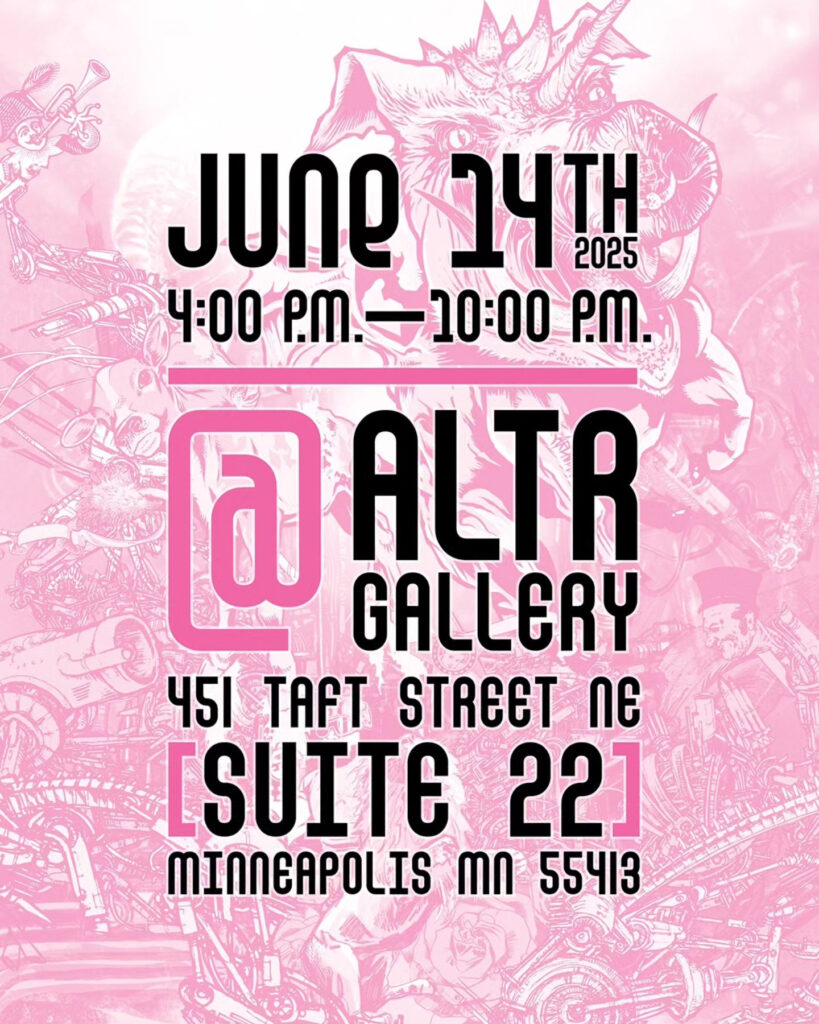 June 14th 2025. 4 pm to 10 pm. @ Altr Gallery 451 Taft Street NE Suite 22 Minneapolis, MN, 55413